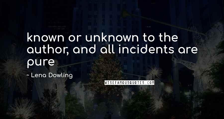 Lena Dowling Quotes: known or unknown to the author, and all incidents are pure