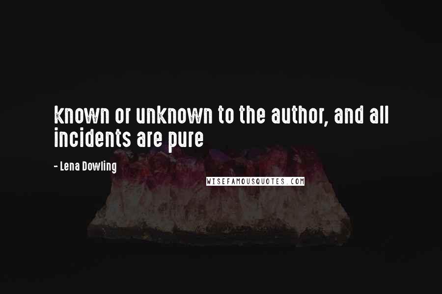 Lena Dowling Quotes: known or unknown to the author, and all incidents are pure