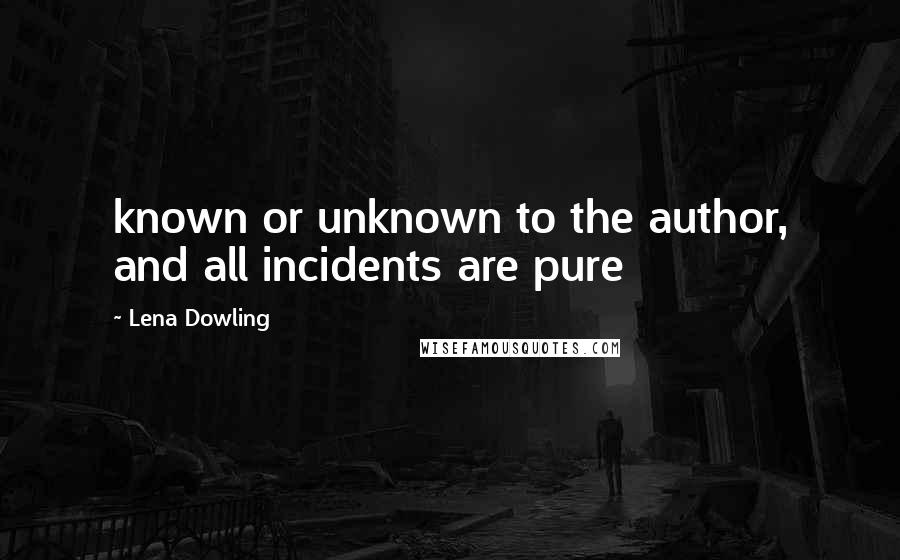 Lena Dowling Quotes: known or unknown to the author, and all incidents are pure