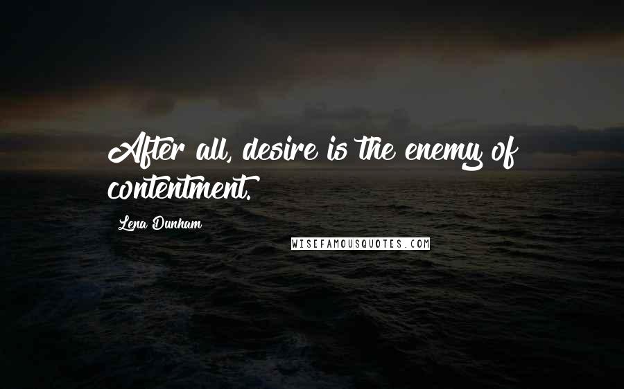 Lena Dunham Quotes: After all, desire is the enemy of contentment.