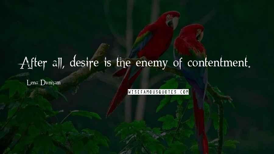 Lena Dunham Quotes: After all, desire is the enemy of contentment.