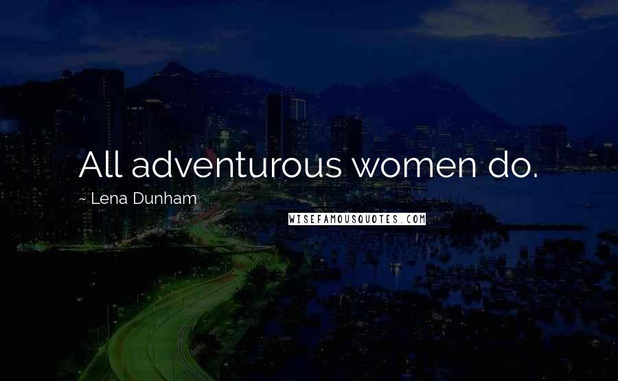 Lena Dunham Quotes: All adventurous women do.