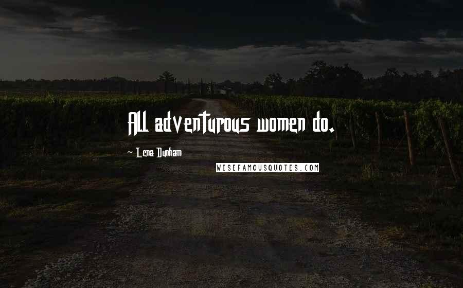 Lena Dunham Quotes: All adventurous women do.