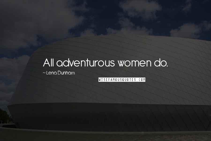 Lena Dunham Quotes: All adventurous women do.