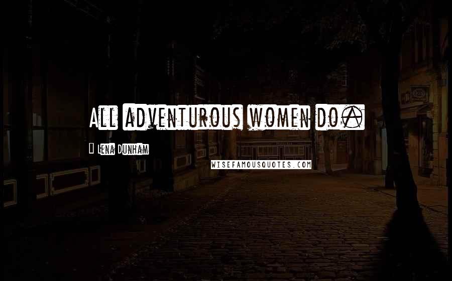 Lena Dunham Quotes: All adventurous women do.