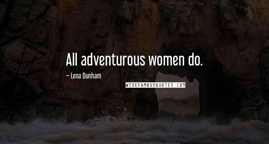 Lena Dunham Quotes: All adventurous women do.