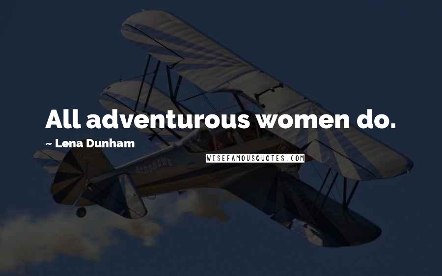 Lena Dunham Quotes: All adventurous women do.