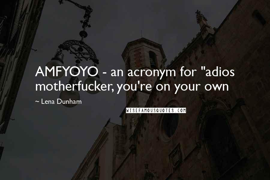 Lena Dunham Quotes: AMFYOYO - an acronym for "adios motherfucker, you're on your own