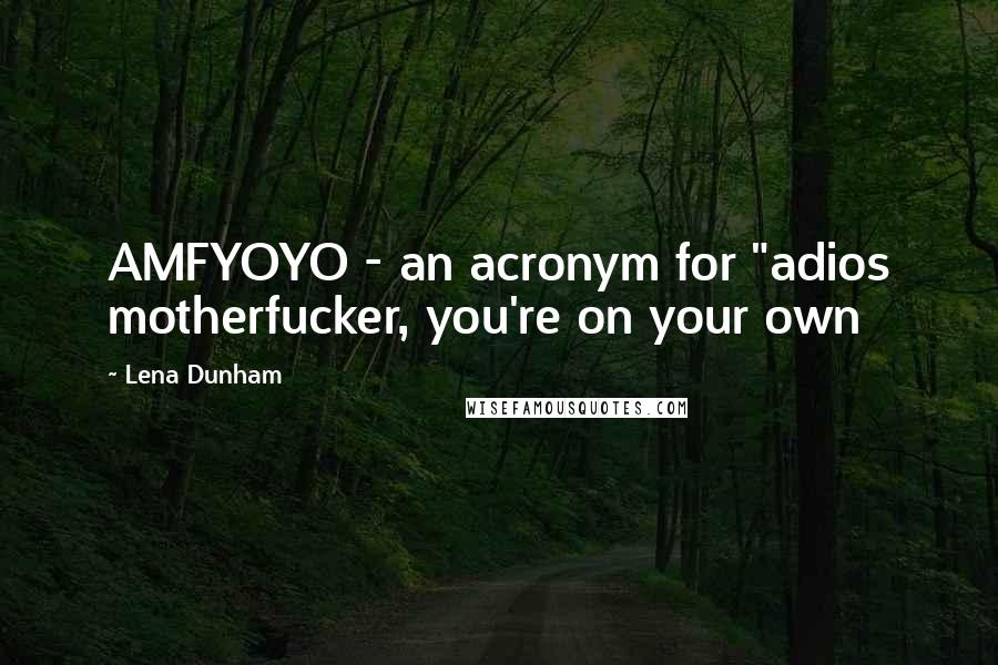 Lena Dunham Quotes: AMFYOYO - an acronym for "adios motherfucker, you're on your own