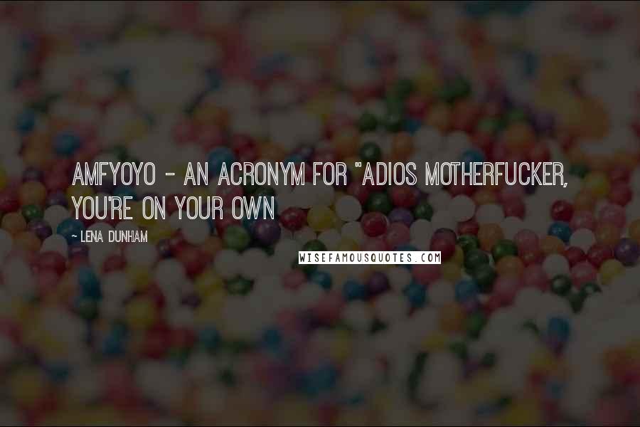 Lena Dunham Quotes: AMFYOYO - an acronym for "adios motherfucker, you're on your own