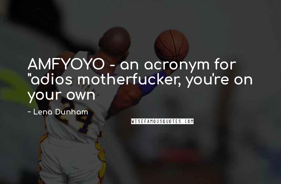 Lena Dunham Quotes: AMFYOYO - an acronym for "adios motherfucker, you're on your own
