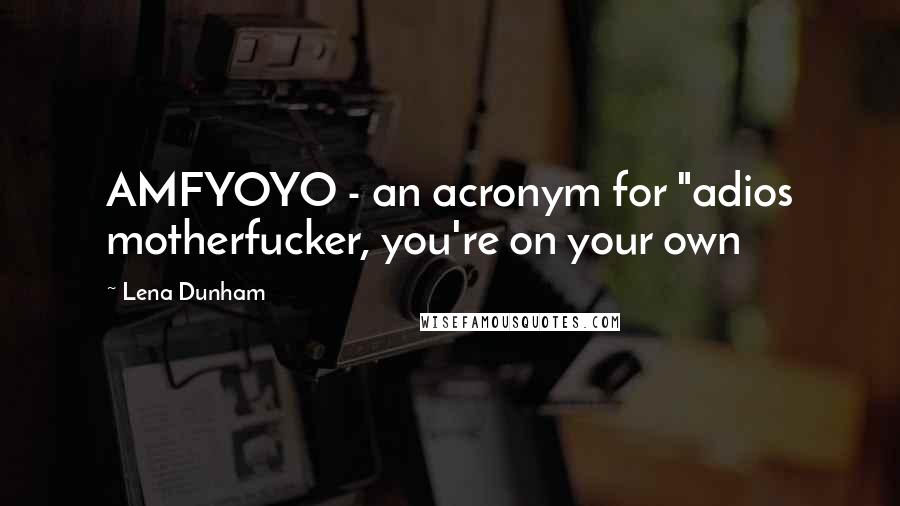Lena Dunham Quotes: AMFYOYO - an acronym for "adios motherfucker, you're on your own