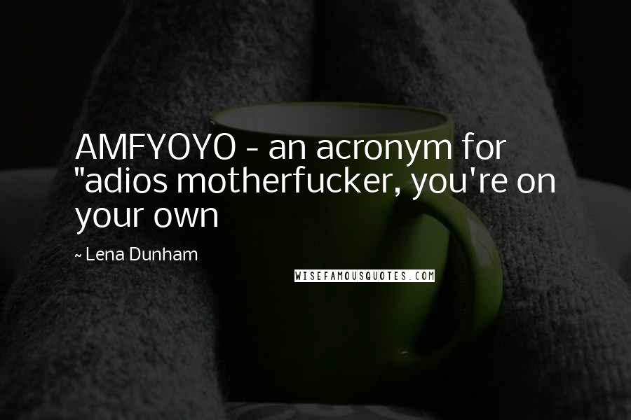 Lena Dunham Quotes: AMFYOYO - an acronym for "adios motherfucker, you're on your own