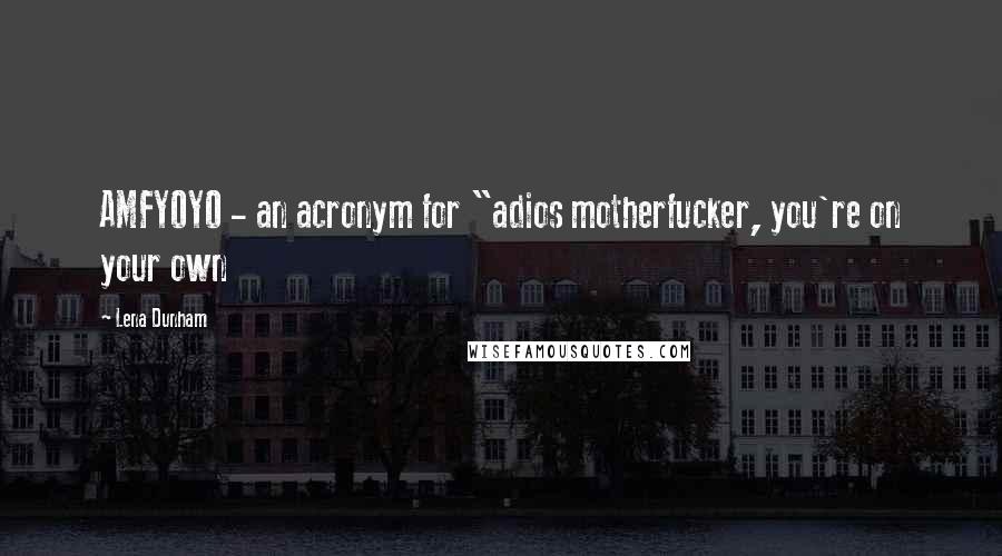 Lena Dunham Quotes: AMFYOYO - an acronym for "adios motherfucker, you're on your own