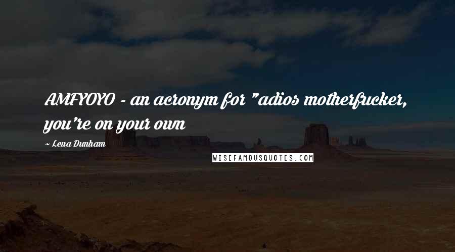Lena Dunham Quotes: AMFYOYO - an acronym for "adios motherfucker, you're on your own