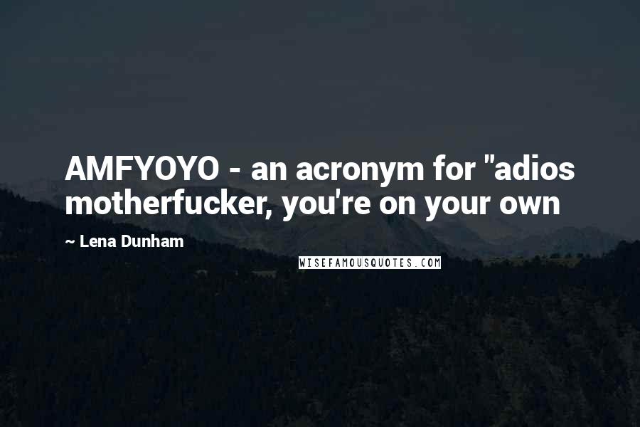 Lena Dunham Quotes: AMFYOYO - an acronym for "adios motherfucker, you're on your own