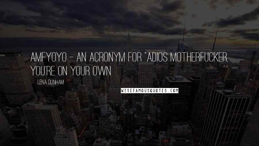 Lena Dunham Quotes: AMFYOYO - an acronym for "adios motherfucker, you're on your own