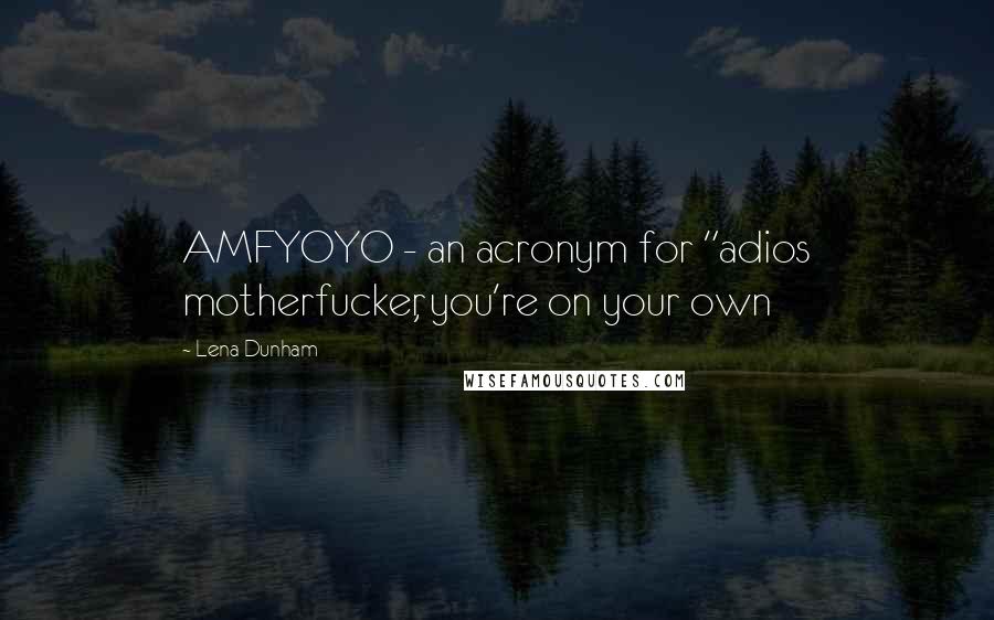 Lena Dunham Quotes: AMFYOYO - an acronym for "adios motherfucker, you're on your own