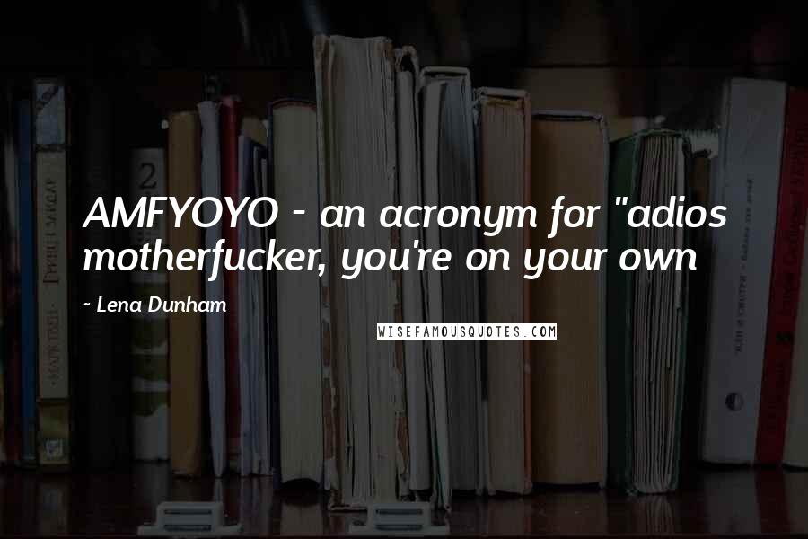 Lena Dunham Quotes: AMFYOYO - an acronym for "adios motherfucker, you're on your own