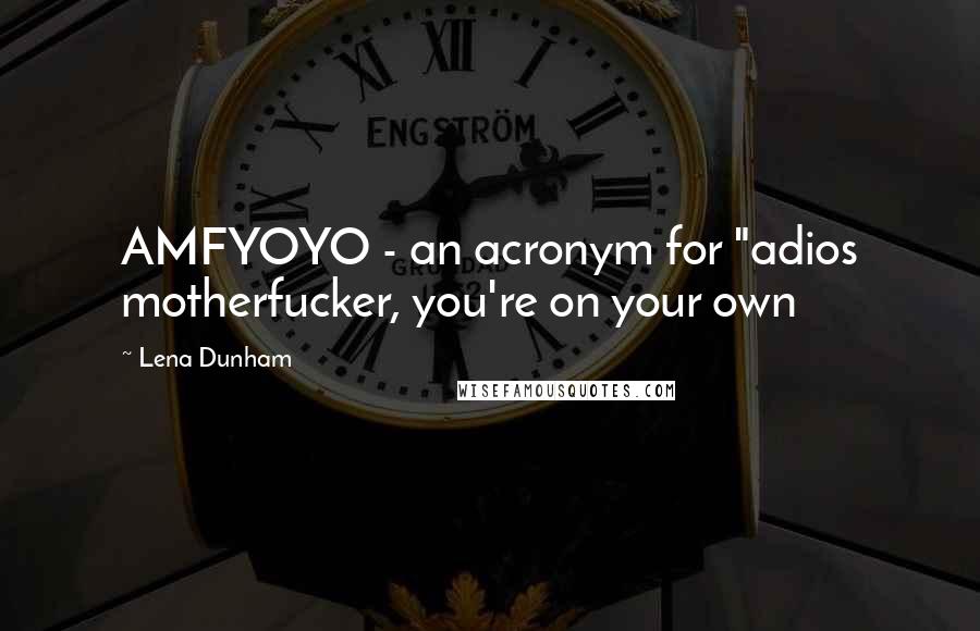 Lena Dunham Quotes: AMFYOYO - an acronym for "adios motherfucker, you're on your own