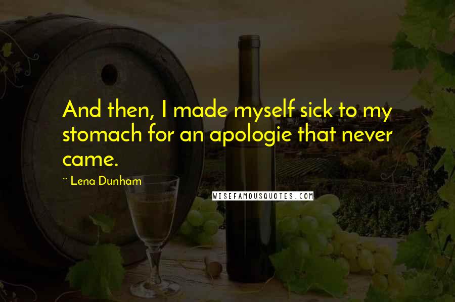 Lena Dunham Quotes: And then, I made myself sick to my stomach for an apologie that never came.