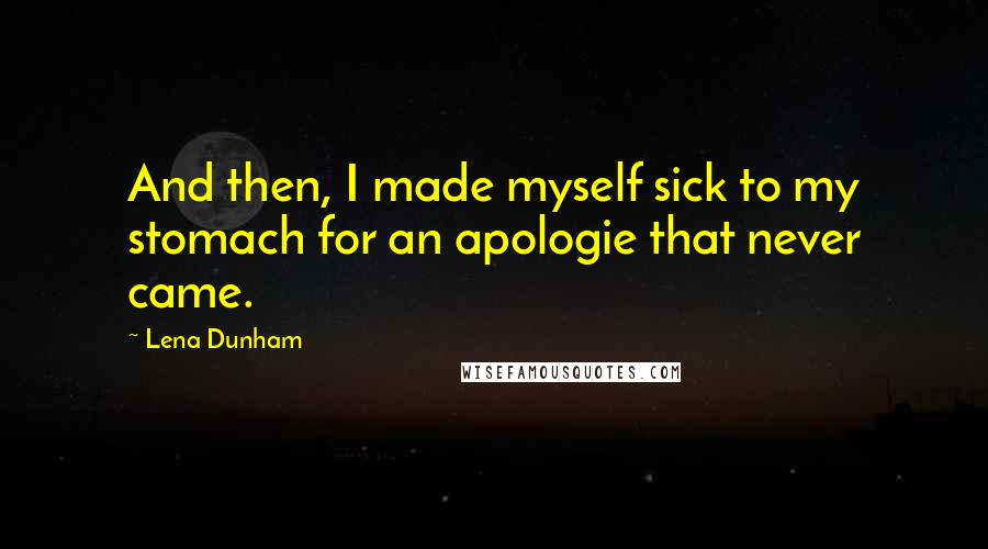 Lena Dunham Quotes: And then, I made myself sick to my stomach for an apologie that never came.