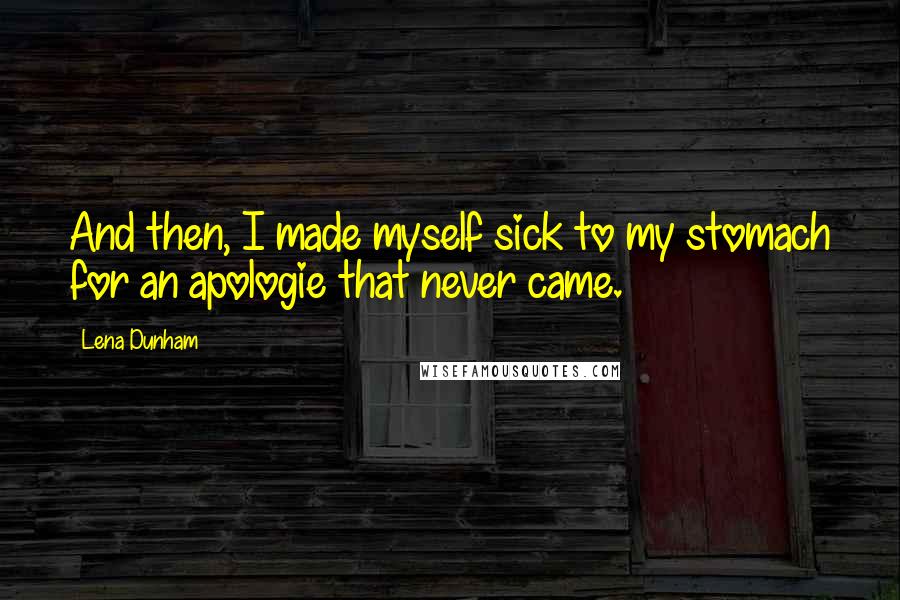 Lena Dunham Quotes: And then, I made myself sick to my stomach for an apologie that never came.