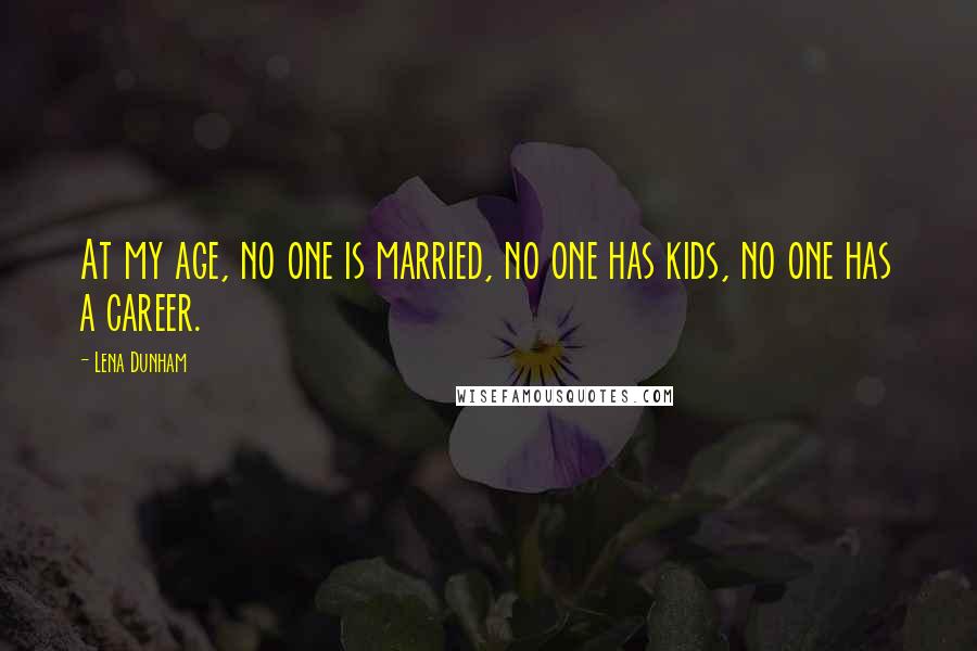 Lena Dunham Quotes: At my age, no one is married, no one has kids, no one has a career.