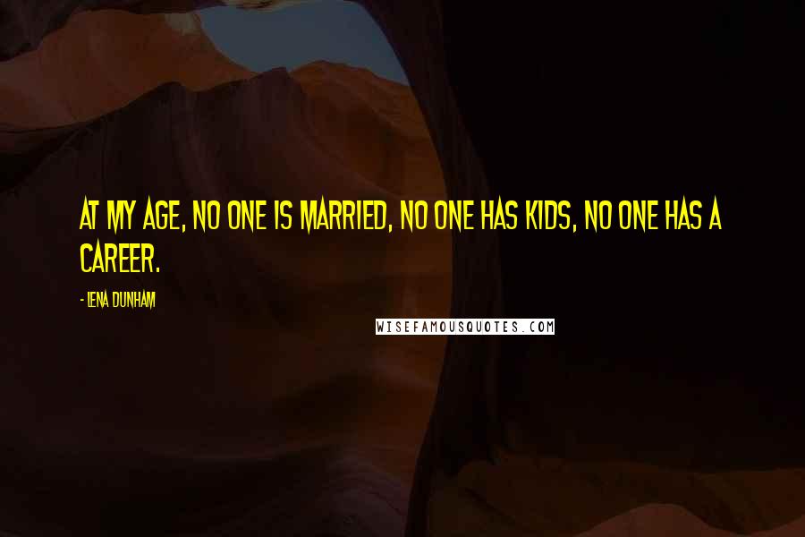 Lena Dunham Quotes: At my age, no one is married, no one has kids, no one has a career.