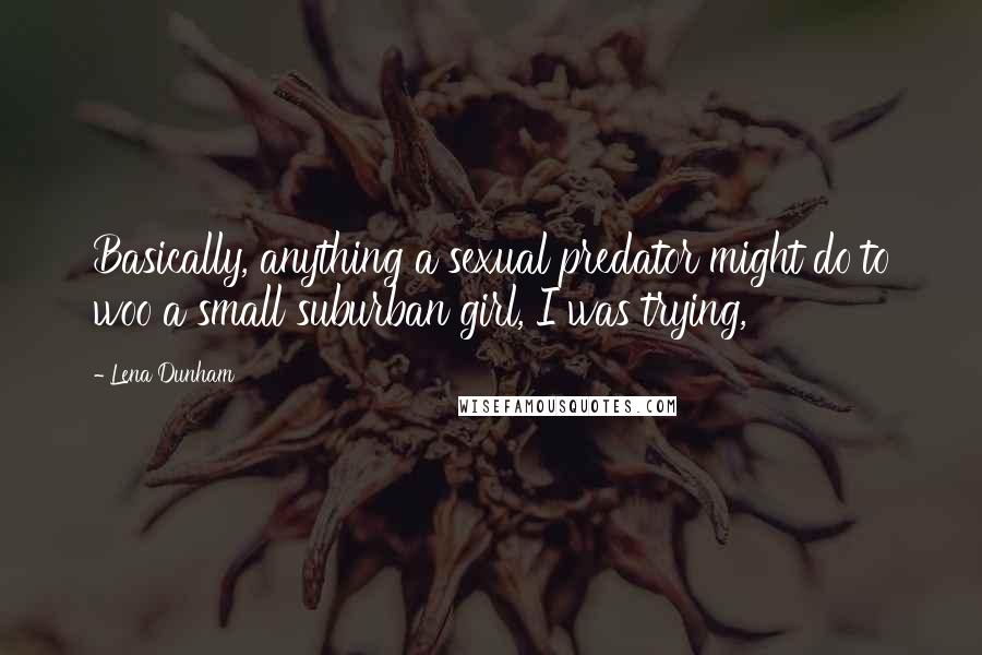 Lena Dunham Quotes: Basically, anything a sexual predator might do to woo a small suburban girl, I was trying,