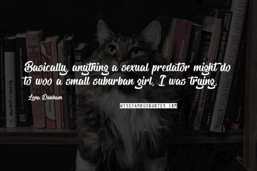 Lena Dunham Quotes: Basically, anything a sexual predator might do to woo a small suburban girl, I was trying,