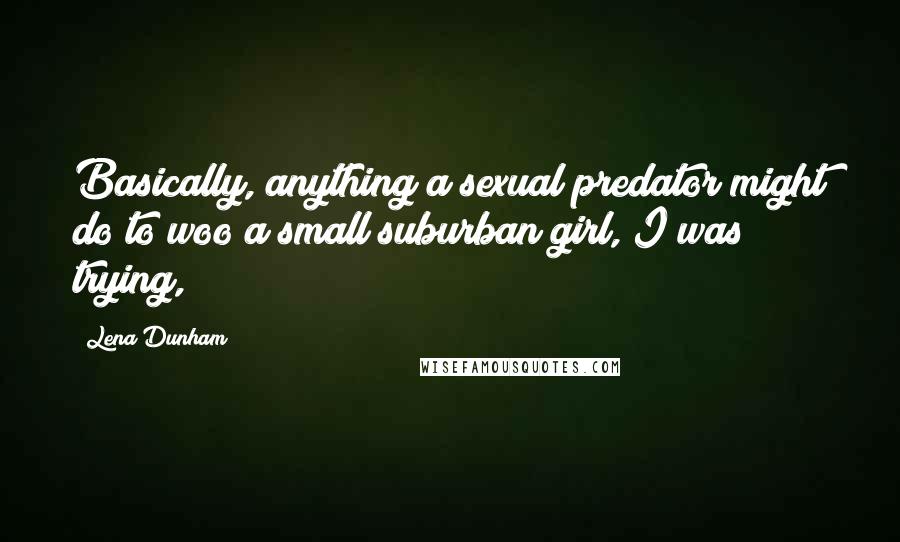 Lena Dunham Quotes: Basically, anything a sexual predator might do to woo a small suburban girl, I was trying,