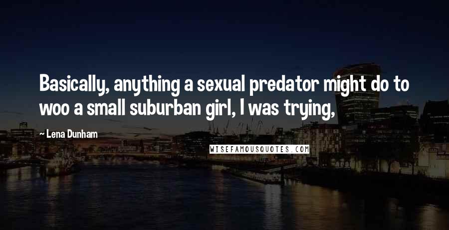 Lena Dunham Quotes: Basically, anything a sexual predator might do to woo a small suburban girl, I was trying,