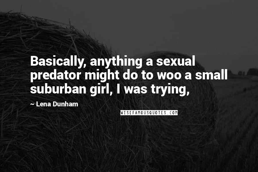 Lena Dunham Quotes: Basically, anything a sexual predator might do to woo a small suburban girl, I was trying,