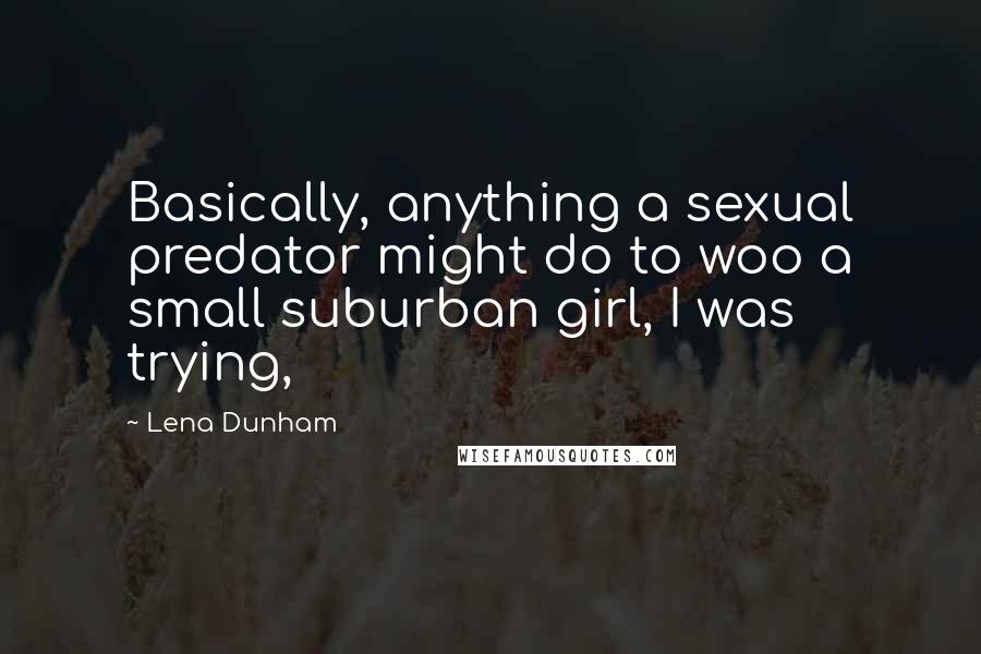 Lena Dunham Quotes: Basically, anything a sexual predator might do to woo a small suburban girl, I was trying,
