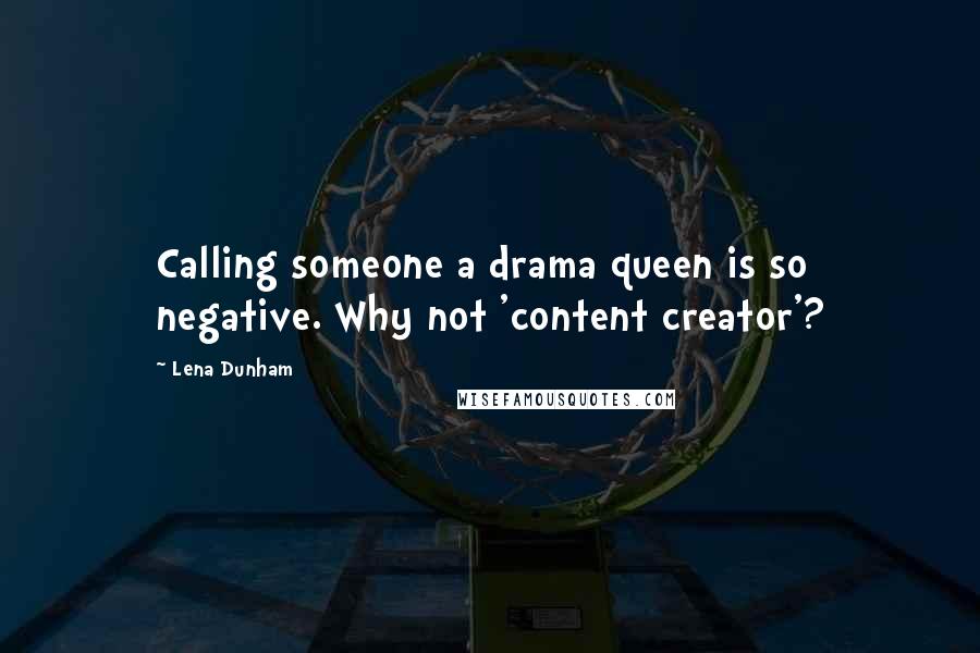 Lena Dunham Quotes: Calling someone a drama queen is so negative. Why not 'content creator'?
