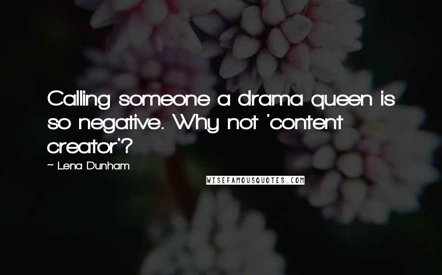 Lena Dunham Quotes: Calling someone a drama queen is so negative. Why not 'content creator'?