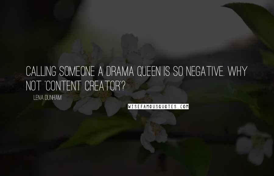 Lena Dunham Quotes: Calling someone a drama queen is so negative. Why not 'content creator'?