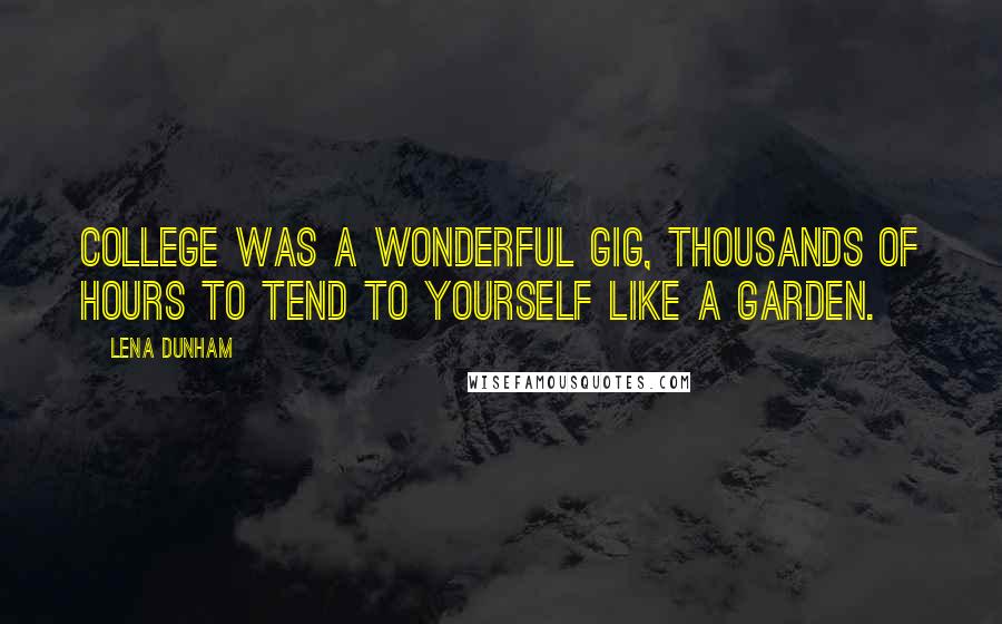 Lena Dunham Quotes: college was a wonderful gig, thousands of hours to tend to yourself like a garden.