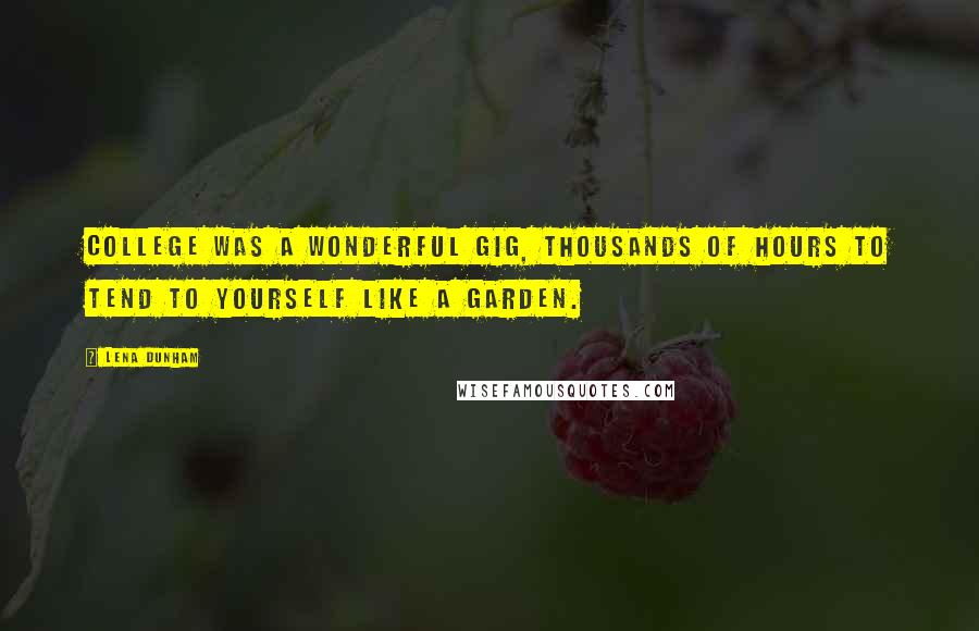 Lena Dunham Quotes: college was a wonderful gig, thousands of hours to tend to yourself like a garden.