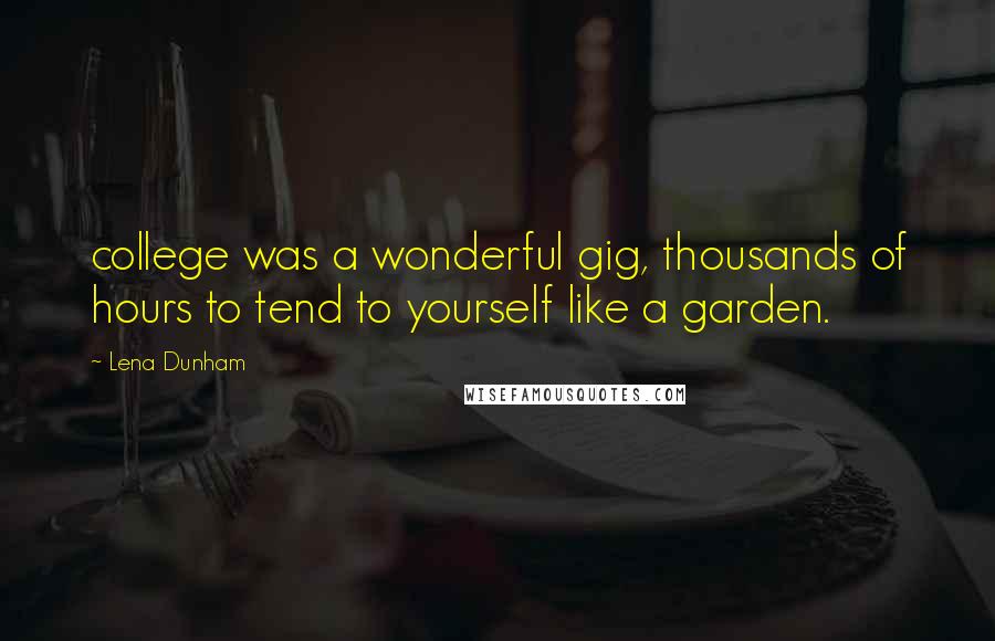 Lena Dunham Quotes: college was a wonderful gig, thousands of hours to tend to yourself like a garden.