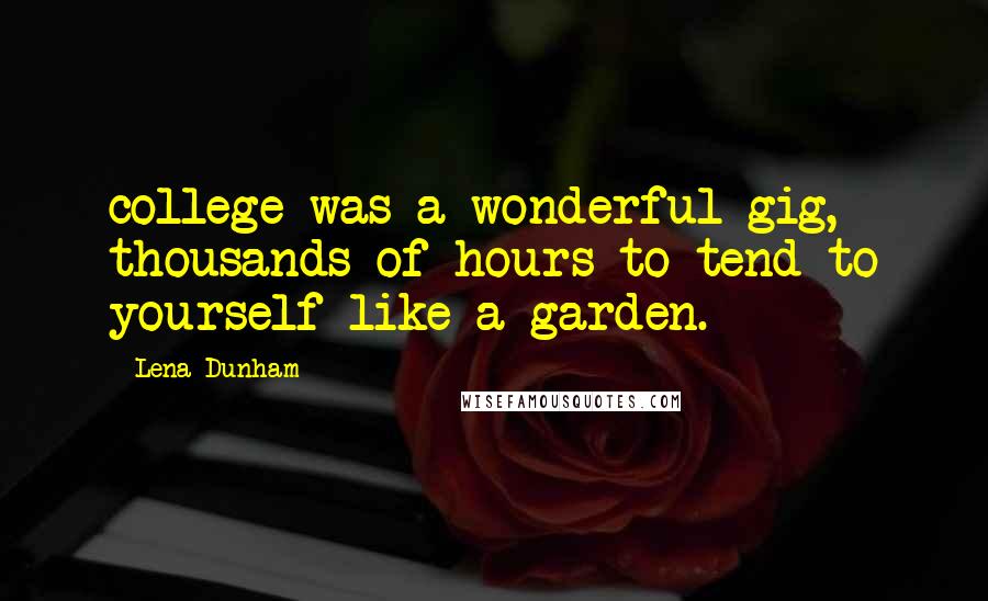 Lena Dunham Quotes: college was a wonderful gig, thousands of hours to tend to yourself like a garden.