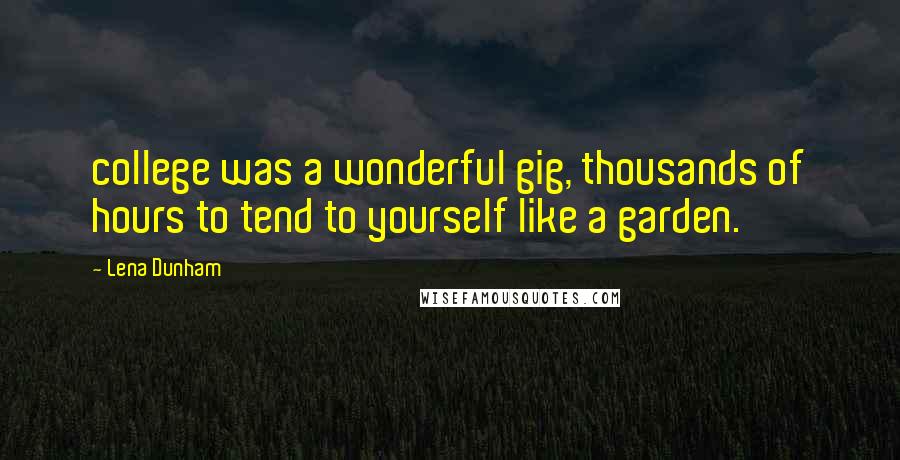 Lena Dunham Quotes: college was a wonderful gig, thousands of hours to tend to yourself like a garden.