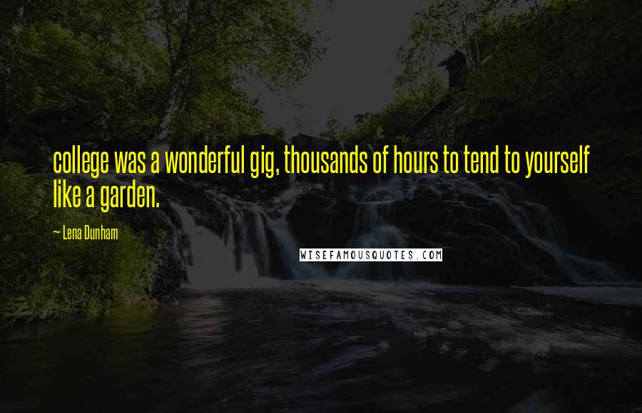 Lena Dunham Quotes: college was a wonderful gig, thousands of hours to tend to yourself like a garden.