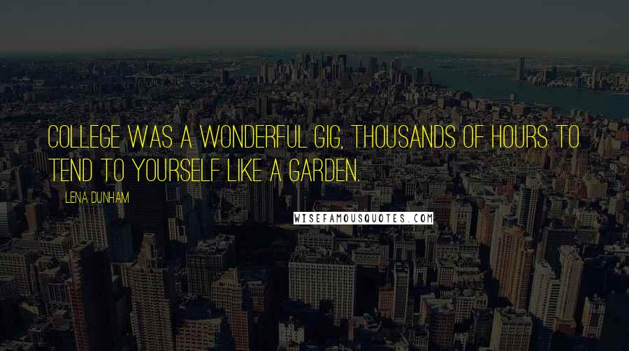 Lena Dunham Quotes: college was a wonderful gig, thousands of hours to tend to yourself like a garden.