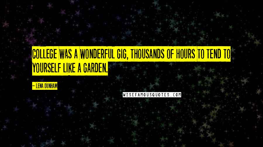 Lena Dunham Quotes: college was a wonderful gig, thousands of hours to tend to yourself like a garden.