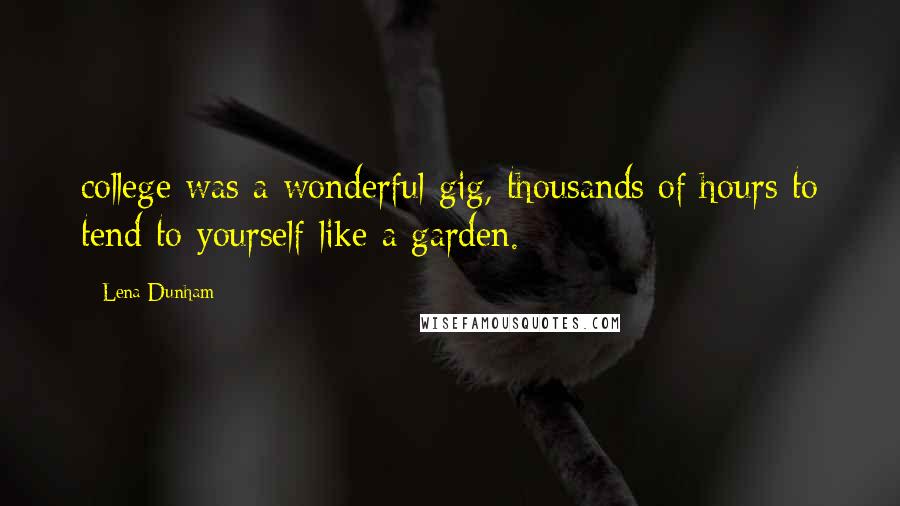 Lena Dunham Quotes: college was a wonderful gig, thousands of hours to tend to yourself like a garden.