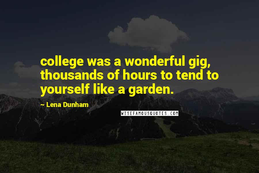 Lena Dunham Quotes: college was a wonderful gig, thousands of hours to tend to yourself like a garden.