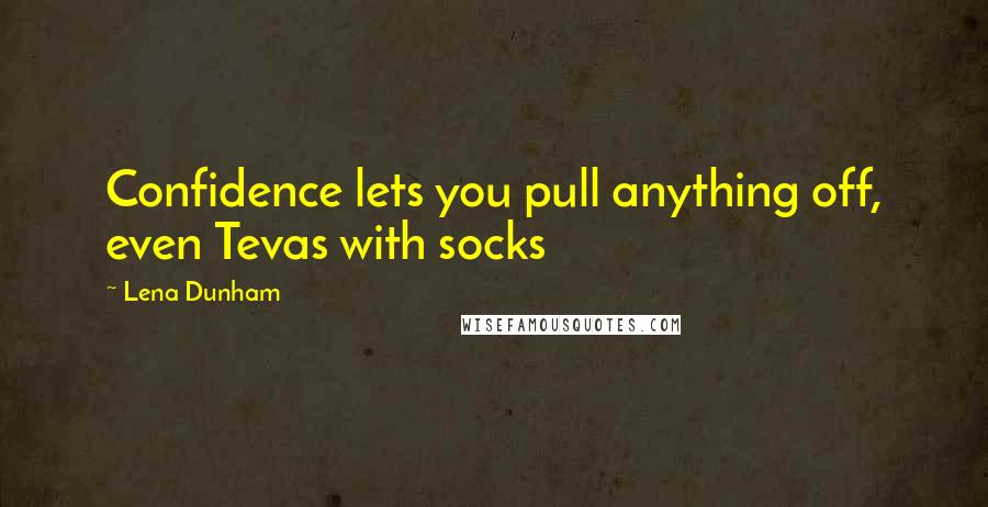 Lena Dunham Quotes: Confidence lets you pull anything off, even Tevas with socks