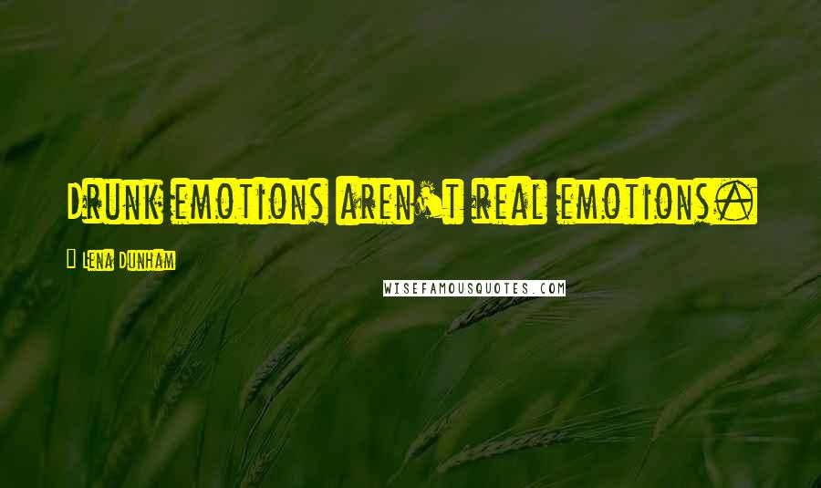 Lena Dunham Quotes: Drunk emotions aren't real emotions.